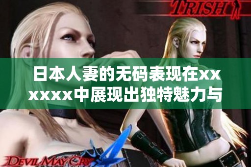 日本人妻的**表现在xxxxxx中展现出独特魅力与吸引力