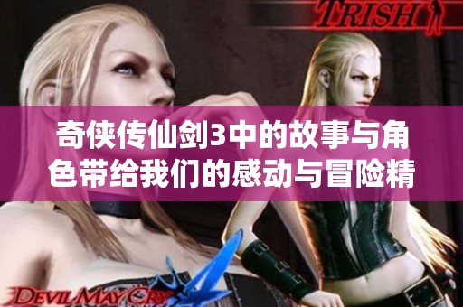 奇侠传仙剑3中的故事与角色带给我们的感动与冒险精彩无限