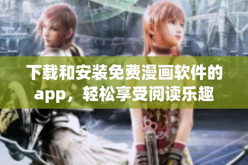 下载和安装免费漫画软件的app，轻松享受阅读乐趣