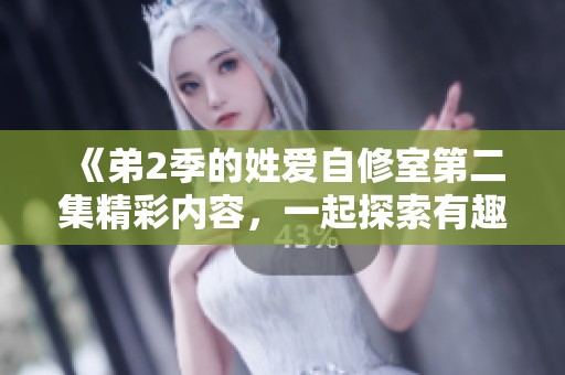 《弟2季的姓爱自修室第二集精彩内容，一起探索有趣的故事！》