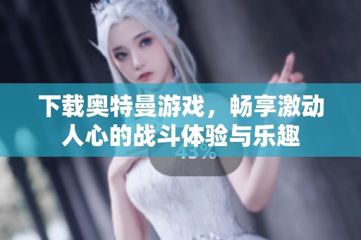 下载奥特曼游戏，畅享激动人心的战斗体验与乐趣