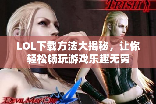 LOL下载方法大揭秘，让你轻松畅玩游戏乐趣无穷