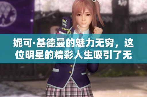 妮可·基德曼的魅力无穷，这位明星的精彩人生吸引了无数观众。