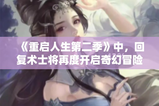 《重启人生第二季》中，回复术士将再度开启奇幻冒险新篇章。
