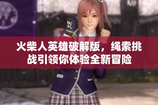火柴人英雄破解版，绳索挑战引领你体验全新冒险