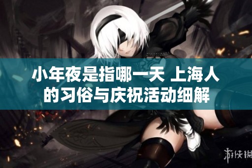 小年夜是指哪一天 上海人的习俗与庆祝活动细解