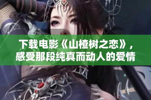 下载电影《山楂树之恋》，感受那段纯真而动人的爱情故事