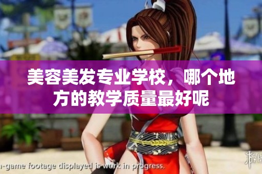 美容美发专业学校，哪个地方的教学质量最好呢