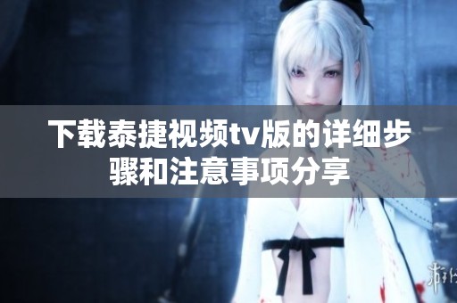 下载泰捷视频tv版的详细步骤和注意事项分享