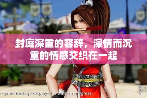 封庭深重的容辞，深情而沉重的情感交织在一起
