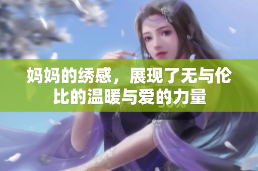 妈妈的绣感，展现了无与伦比的温暖与爱的力量