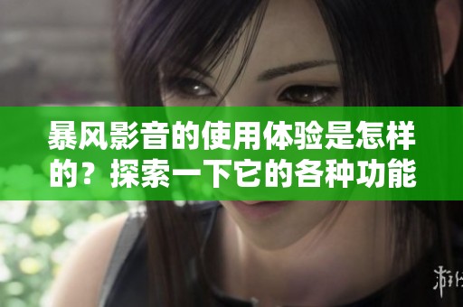 暴风影音的使用体验是怎样的？探索一下它的各种功能与特点。