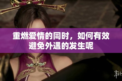 重燃爱情的同时，如何有效避免外遇的发生呢