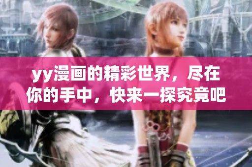 yy漫画的精彩世界，尽在你的手中，快来一探究竟吧