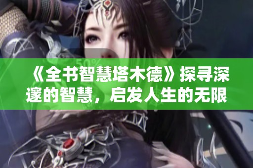 《全书智慧塔木德》探寻深邃的智慧，启发人生的无限可能