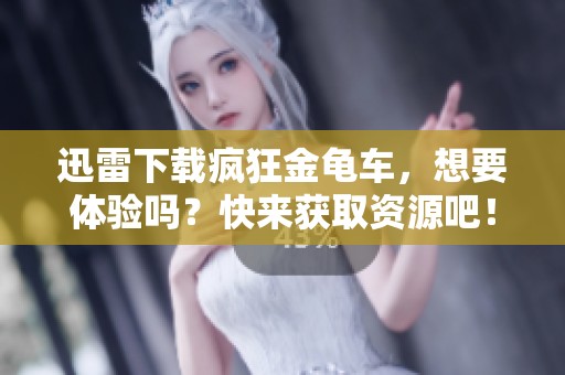 迅雷下载疯狂金龟车，想要体验吗？快来获取资源吧！