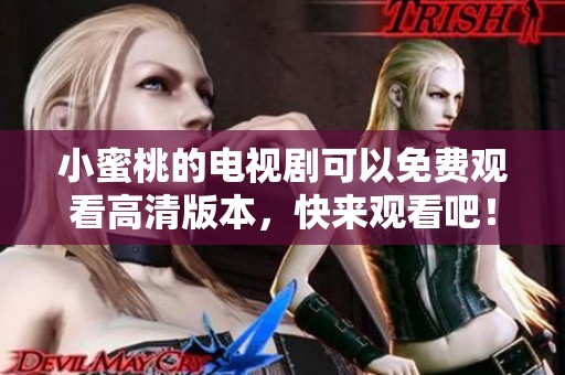 小蜜桃的电视剧可以免费观看高清版本，快来观看吧！
