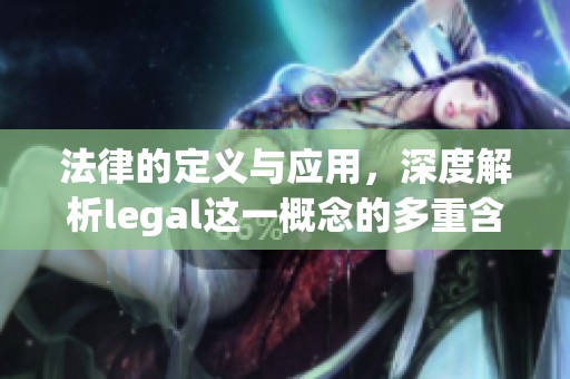 法律的定义与应用，深度解析legal这一概念的多重含义
