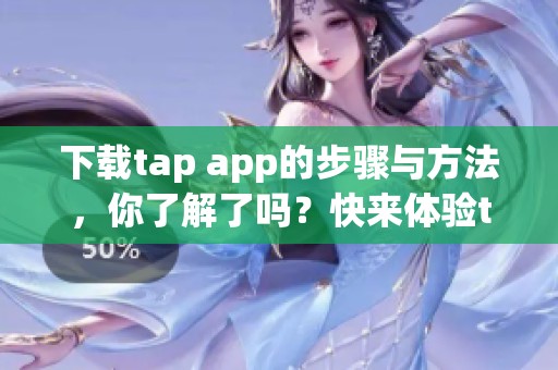 下载tap app的步骤与方法，你了解了吗？快来体验tap app带来的便利吧！