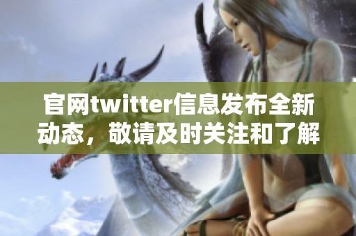 官网twitter信息发布全新动态，敬请及时关注和了解最新内容