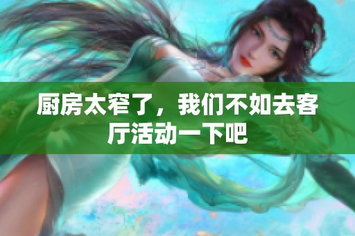 厨房太窄了，我们不如去客厅活动一下吧