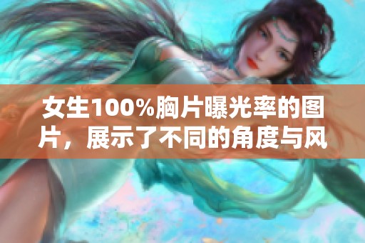 女生100%胸片曝光率的图片，展示了不同的角度与风格，令人瞩目。