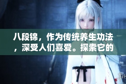 八段锦，作为传统养生功法，深受人们喜爱。探索它的魅力与健康益处。