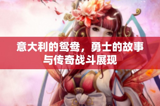 意大利的鸳鸯，勇士的故事与传奇战斗展现