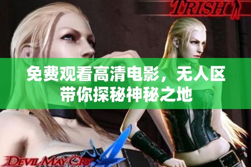 免费观看高清电影，无人区带你探秘神秘之地