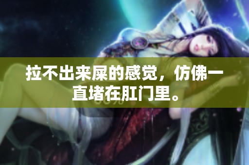 拉不出来屎的感觉，仿佛一直堵在肛门里。
