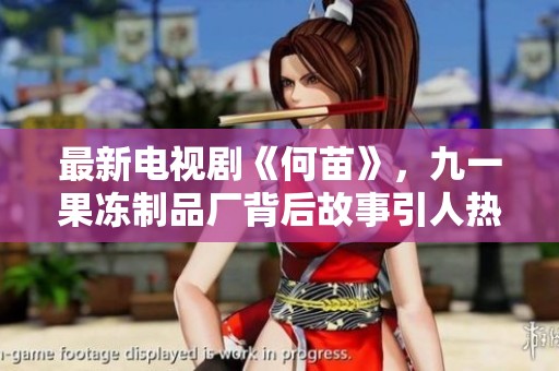 最新电视剧《何苗》，九一果冻制品厂背后故事引人热议