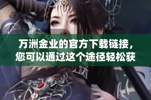 万洲金业的官方下载链接，您可以通过这个途径轻松获取app。