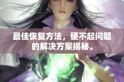 最佳恢复方法，硬不起问题的解决方案揭秘。