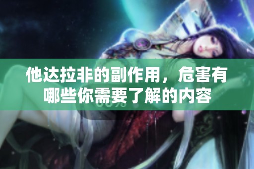 他达拉非的副作用，危害有哪些你需要了解的内容