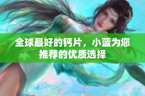 全球最好的钙片，小蓝为您推荐的优质选择