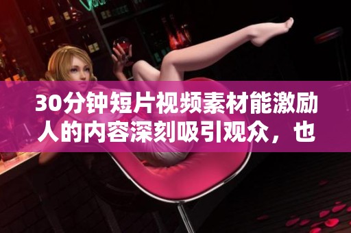 30分钟短片视频素材能激励人的内容深刻吸引观众，也是提升动力的好选择