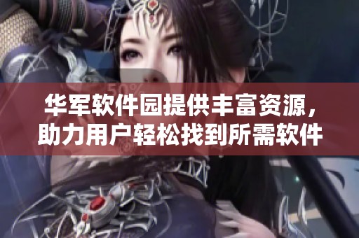 华军软件园提供丰富资源，助力用户轻松找到所需软件
