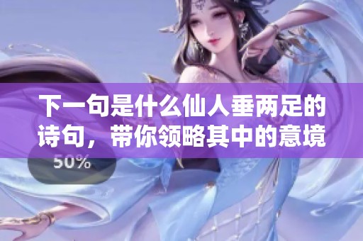 下一句是什么仙人垂两足的诗句，带你领略其中的意境深远