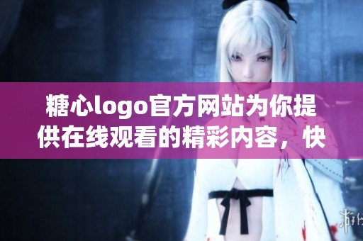 糖心logo官方网站为你提供在线观看的精彩内容，快来体验吧！