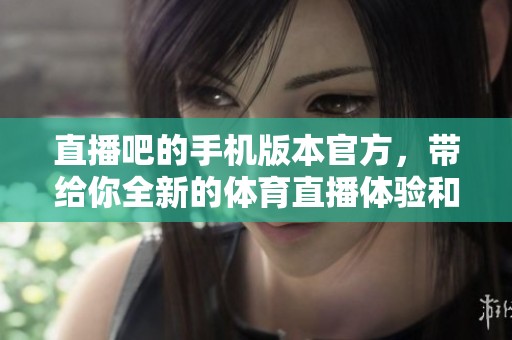 直播吧的手机版本官方，带给你全新的**直播体验和精彩内容
