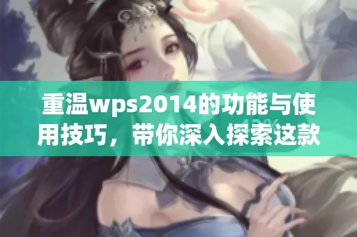 重温wps2014的功能与使用技巧，带你深入探索这款办公软件的魅力所在