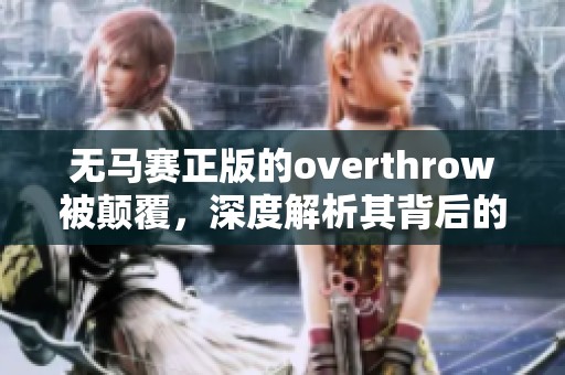 无马赛正版的overthrow被颠覆，深度解析其背后的原因与影响