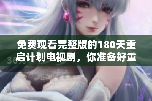 免费观看完整版的180天重启计划电视剧，你准备好重启了吗