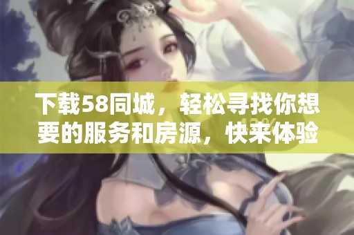 下载58同城，轻松寻找你想要的服务和房源，快来体验吧