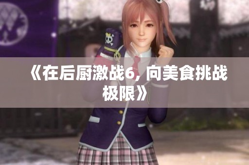 《在后厨激战6, 向美食挑战极限》