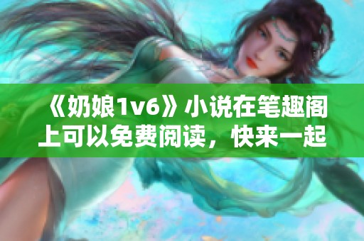 《奶娘1v6》小说在笔趣阁上可以免费阅读，快来一起探寻故事吧