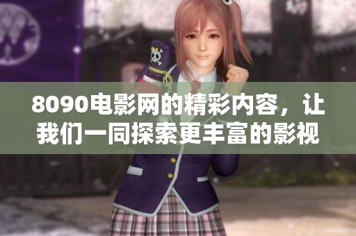 8090电影网的精彩内容，让我们一同探索更丰富的影视世界！