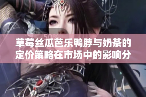 草莓丝瓜芭乐鸭脖与奶茶的定价策略在市场中的影响分析