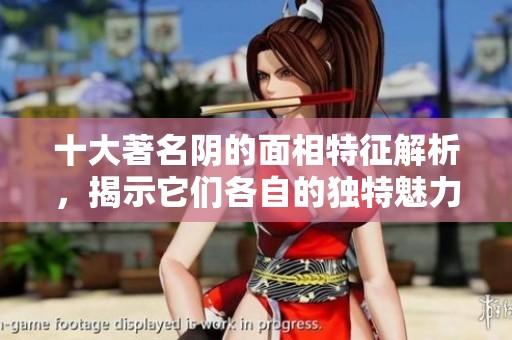 十大著名阴的面相特征解析，揭示它们各自的独特魅力与神秘感