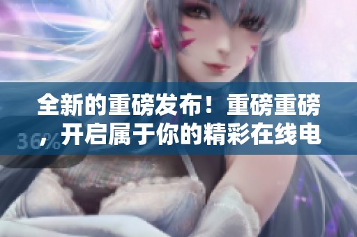 全新的重磅发布！重磅重磅，开启属于你的精彩在线电影盒来了！